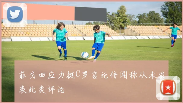 菲戈回应力挺C罗言论传闻称从未发表此类评论