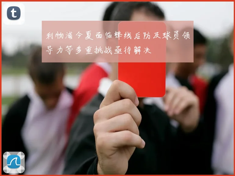 利物浦今夏面临锋线后防及球员领导力等多重挑战亟待解决