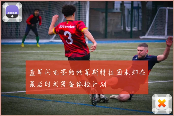 蓝军闪电签约帕莱斯特拉国米却在最后时刻筹备体检计划