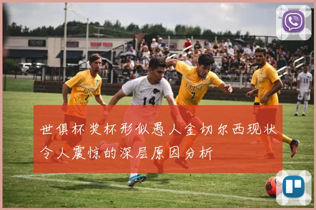 世俱杯奖杯形似愚人金切尔西现状令人震惊的深层原因分析